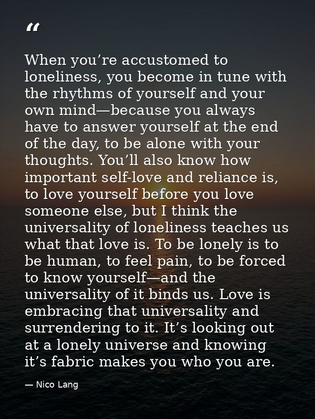 When you’re accustomed to loneliness, you become in tune with the rhythms of yourself and your own mind—because you alwa — Nico Lang
