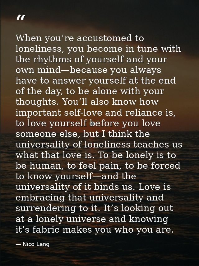 When you’re accustomed to loneliness, you become in tune with the rhythms of yourself and your own mind—because you alwa — Nico Lang