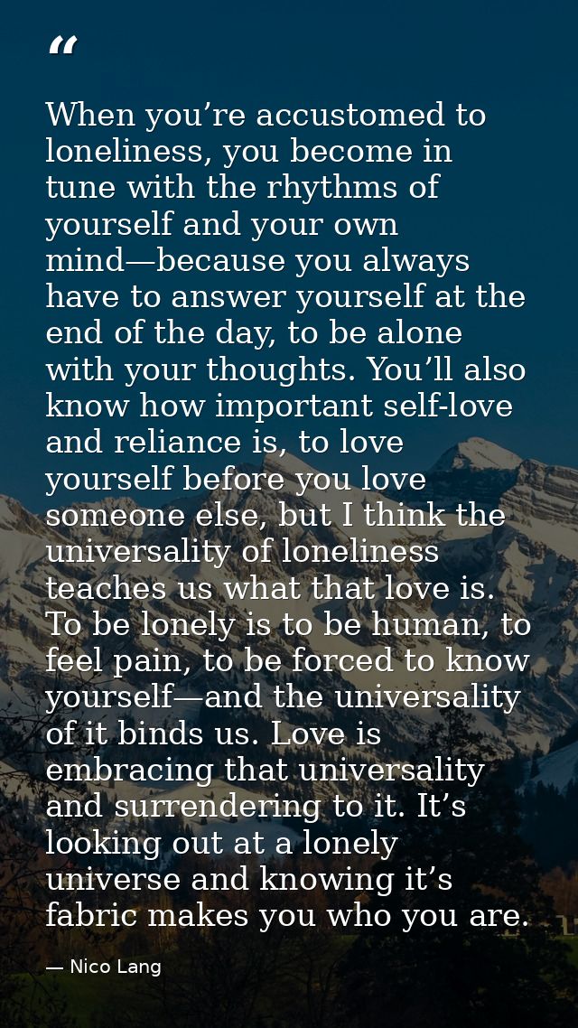 When you’re accustomed to loneliness, you become in tune with the rhythms of yourself and your own mind—because you alwa — Nico Lang