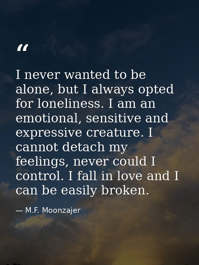 I never wanted to be alone, but I always opted for loneliness. I am an emotional, sensitive and expressive creature. I c — M.F. Moonzajer