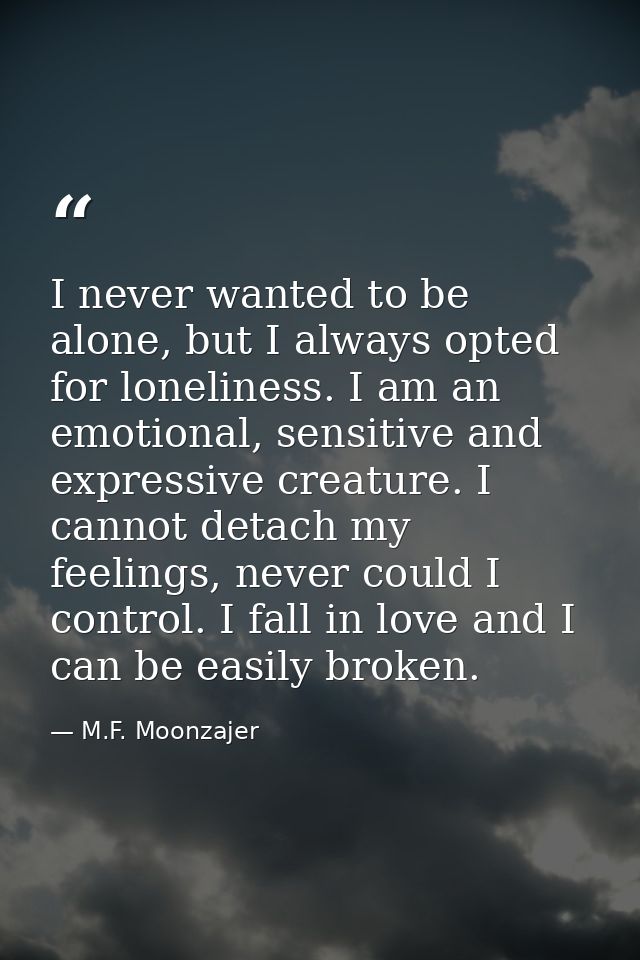 I never wanted to be alone, but I always opted for loneliness. I am an emotional, sensitive and expressive creature. I c — M.F. Moonzajer