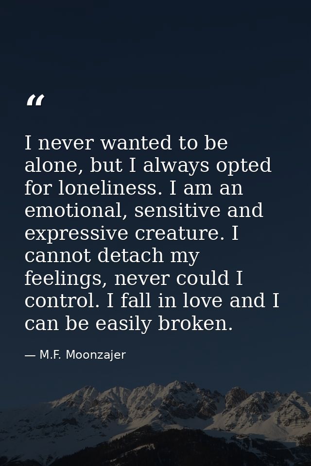 I never wanted to be alone, but I always opted for loneliness. I am an emotional, sensitive and expressive creature. I c — M.F. Moonzajer