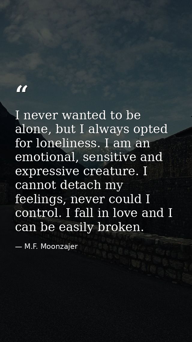 I never wanted to be alone, but I always opted for loneliness. I am an emotional, sensitive and expressive creature. I c — M.F. Moonzajer