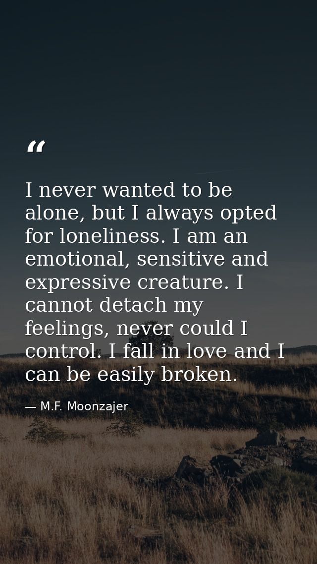 I never wanted to be alone, but I always opted for loneliness. I am an emotional, sensitive and expressive creature. I c — M.F. Moonzajer
