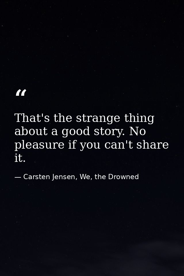 That's the strange thing about a good story. No pleasure if you can't share it. — Carsten Jensen, We, the Drowned