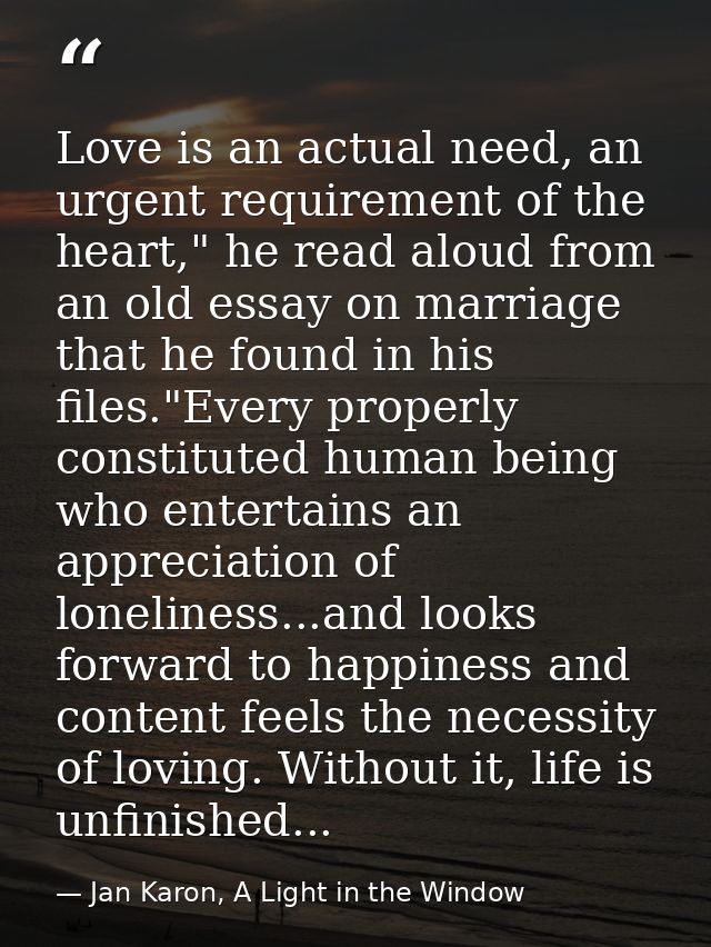 Love is an actual need, an urgent requirement of the heart," he read aloud from an old essay on marriage that he found i — Jan Karon, A Light in the Window