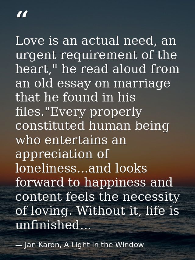 Love is an actual need, an urgent requirement of the heart," he read aloud from an old essay on marriage that he found i — Jan Karon, A Light in the Window