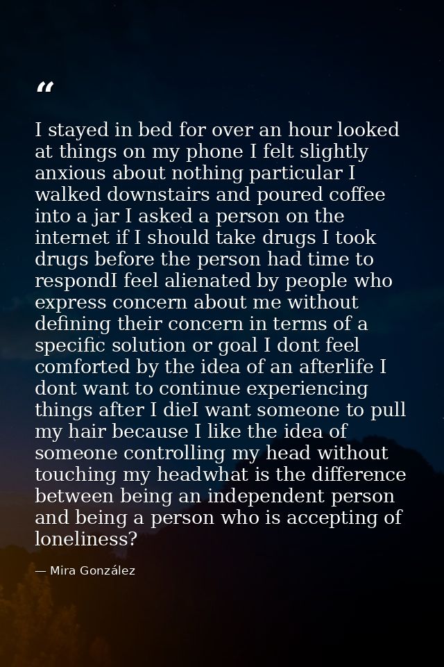 I stayed in bed for over an hour looked at things on my phone I felt slightly anxious about nothing particular I walked  — Mira González
