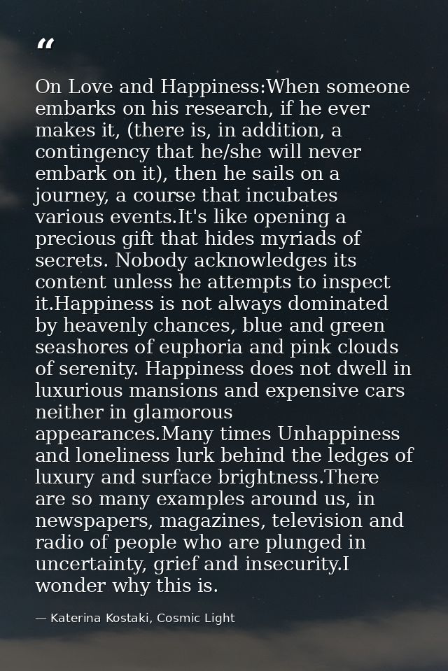 On Love and Happiness:When someone embarks on his research, if he ever makes it, (there is, in addition, a contingency t — Katerina Kostaki, Cosmic Light