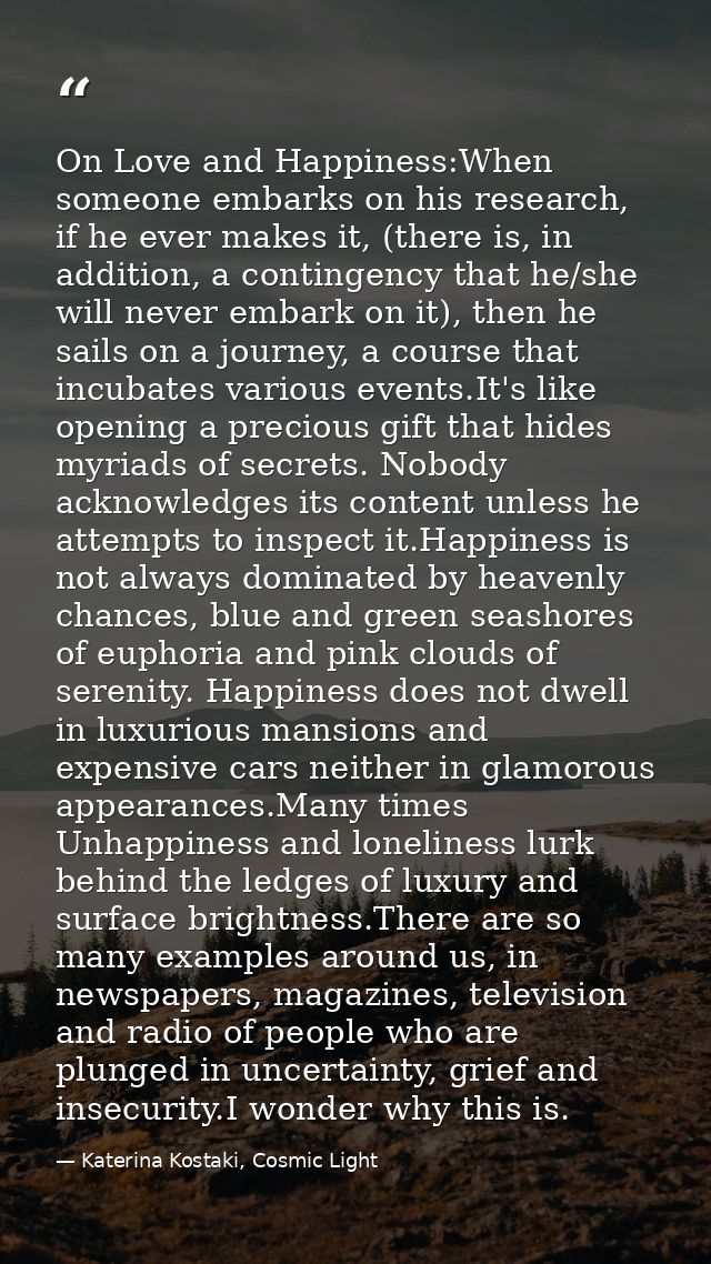 On Love and Happiness:When someone embarks on his research, if he ever makes it, (there is, in addition, a contingency t — Katerina Kostaki, Cosmic Light
