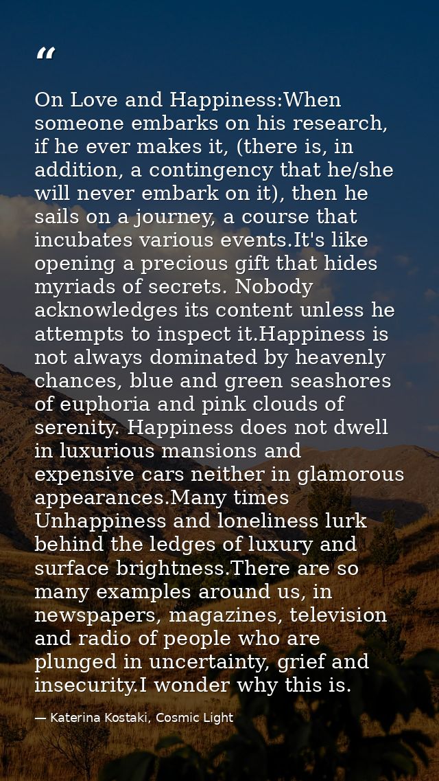 On Love and Happiness:When someone embarks on his research, if he ever makes it, (there is, in addition, a contingency t — Katerina Kostaki, Cosmic Light