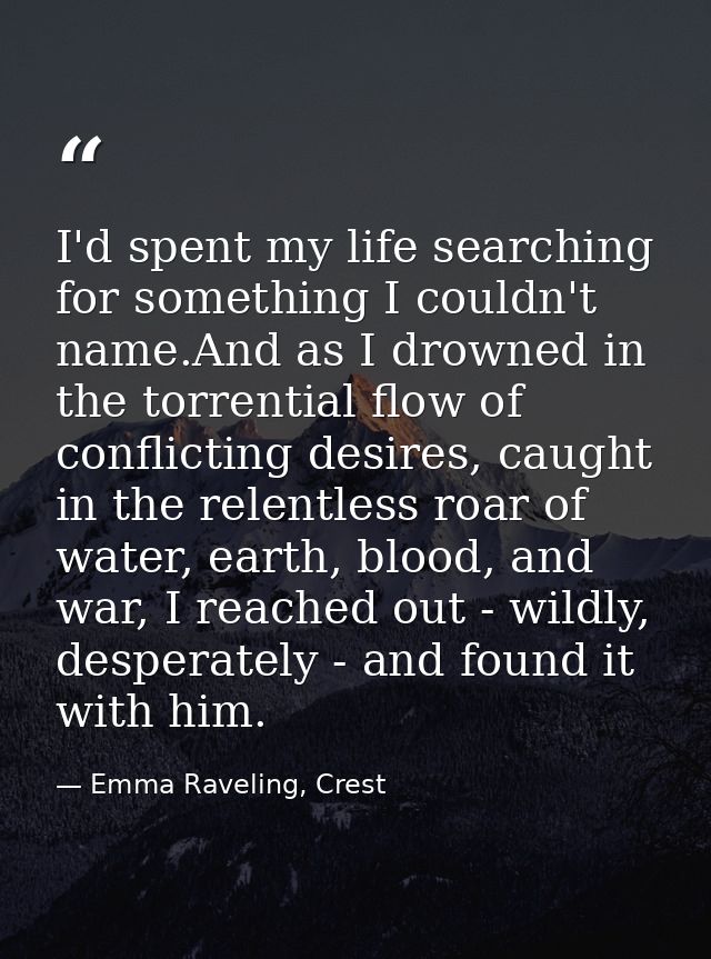 I'd spent my life searching for something I couldn't name.And as I drowned in the torrential flow of conflicting desires — Emma Raveling, Crest