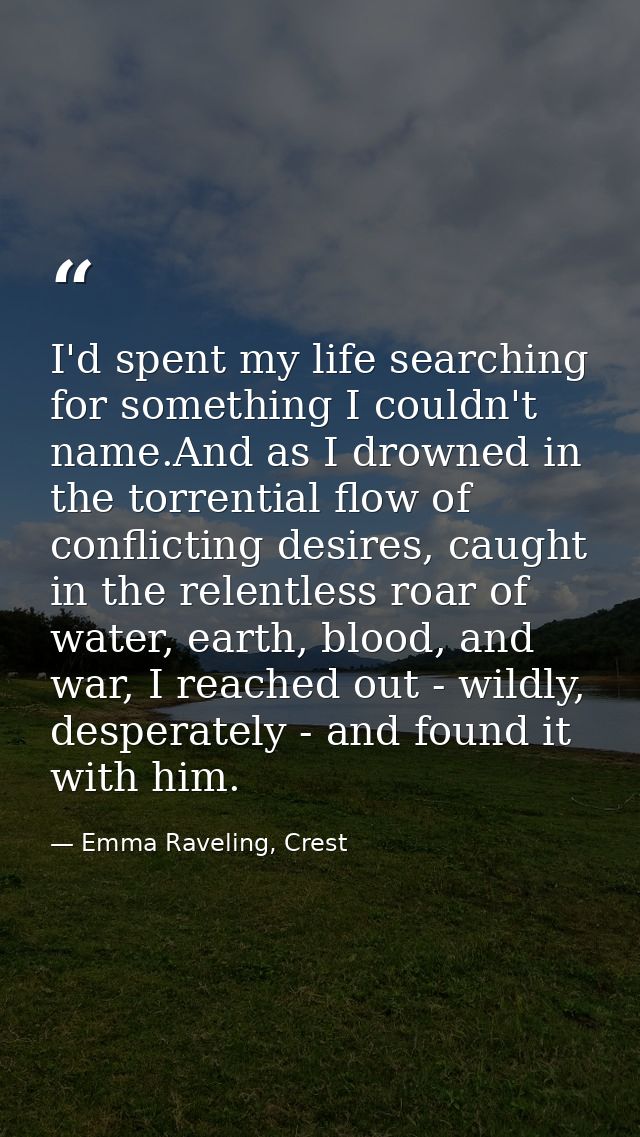 I'd spent my life searching for something I couldn't name.And as I drowned in the torrential flow of conflicting desires — Emma Raveling, Crest