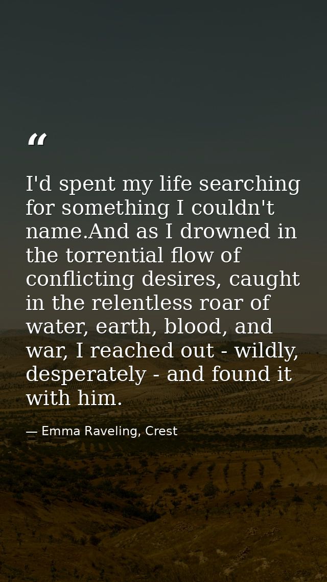 I'd spent my life searching for something I couldn't name.And as I drowned in the torrential flow of conflicting desires — Emma Raveling, Crest