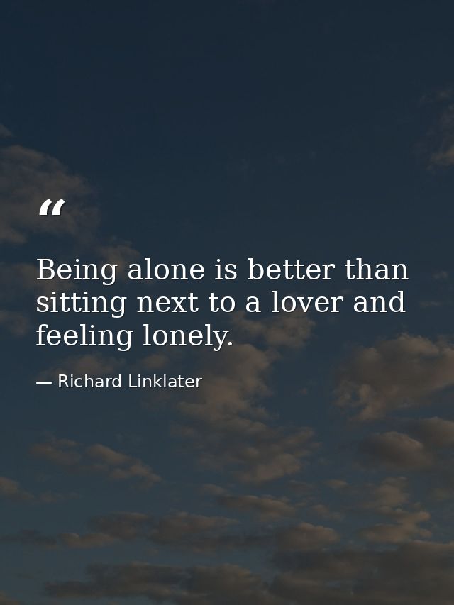 Being alone is better than sitting next to a lover and feeling lonely. — Richard Linklater