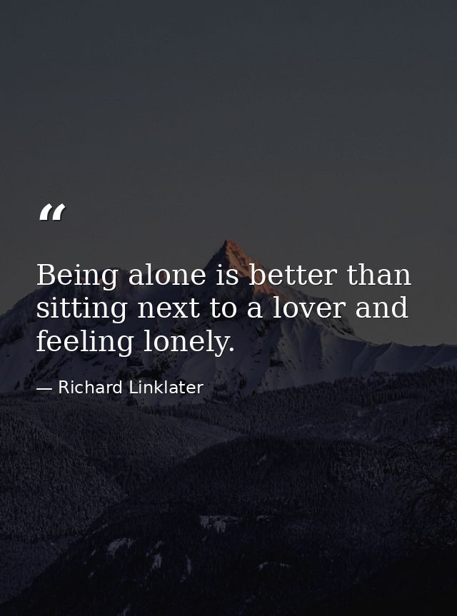 Being alone is better than sitting next to a lover and feeling lonely. — Richard Linklater