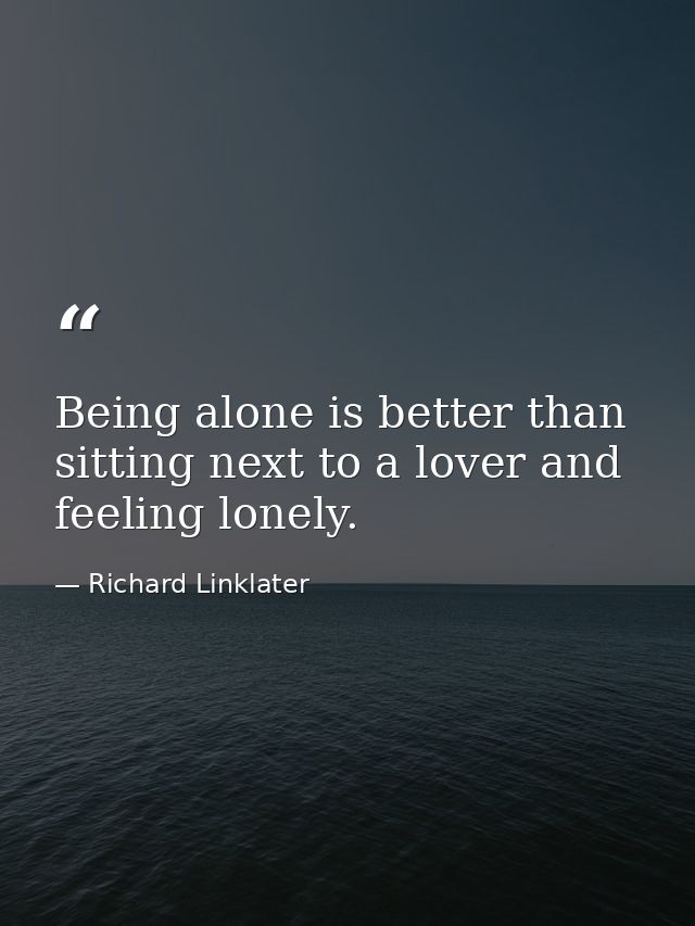 Being alone is better than sitting next to a lover and feeling lonely. — Richard Linklater