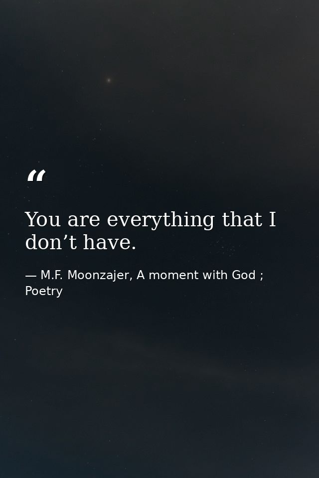 You are everything that I don’t have. — M.F. Moonzajer, A moment with God ; Poetry