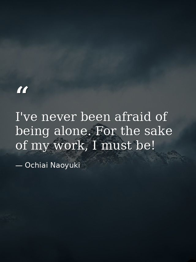 I've never been afraid of being alone. For the sake of my work, I must be! — Ochiai Naoyuki