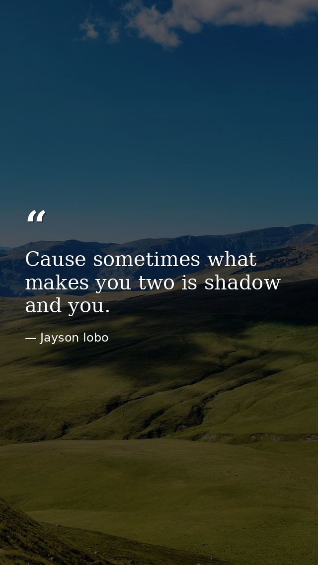 Cause sometimes what makes you two is shadow and you. — Jayson lobo