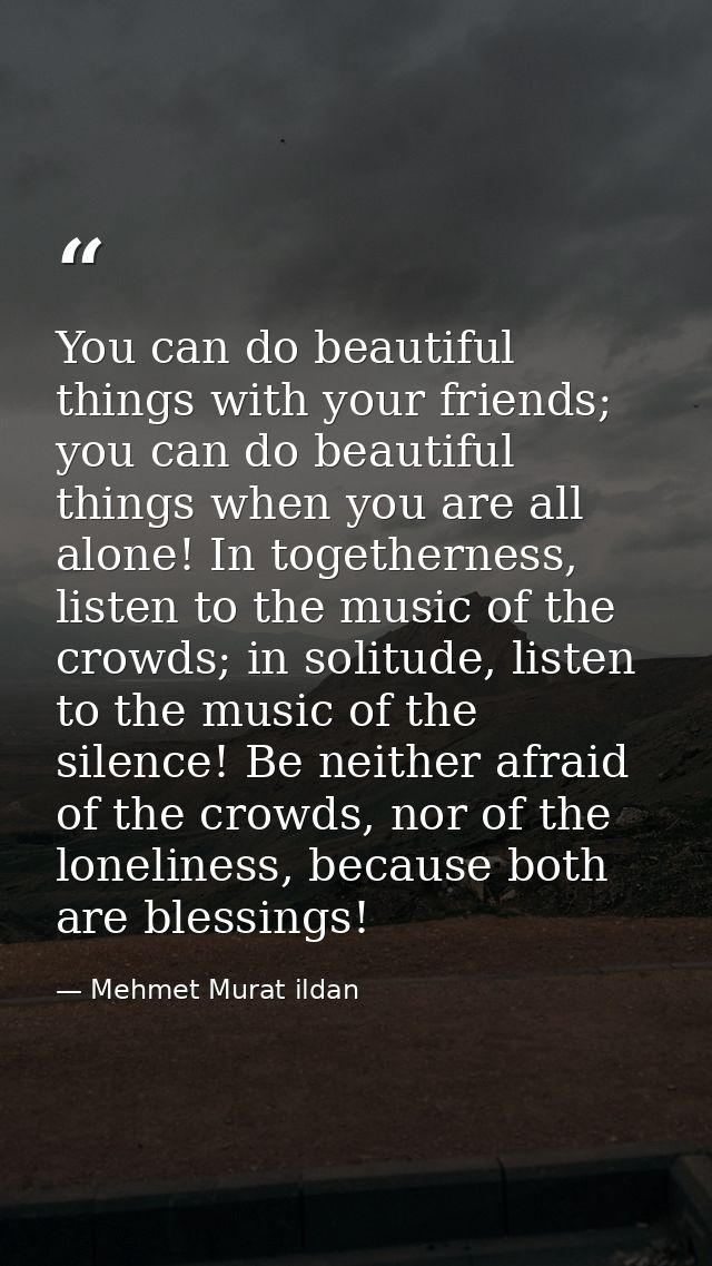 You can do beautiful things with your friends; you can do beautiful things when you are all alone! In togetherness, list — Mehmet Murat ildan