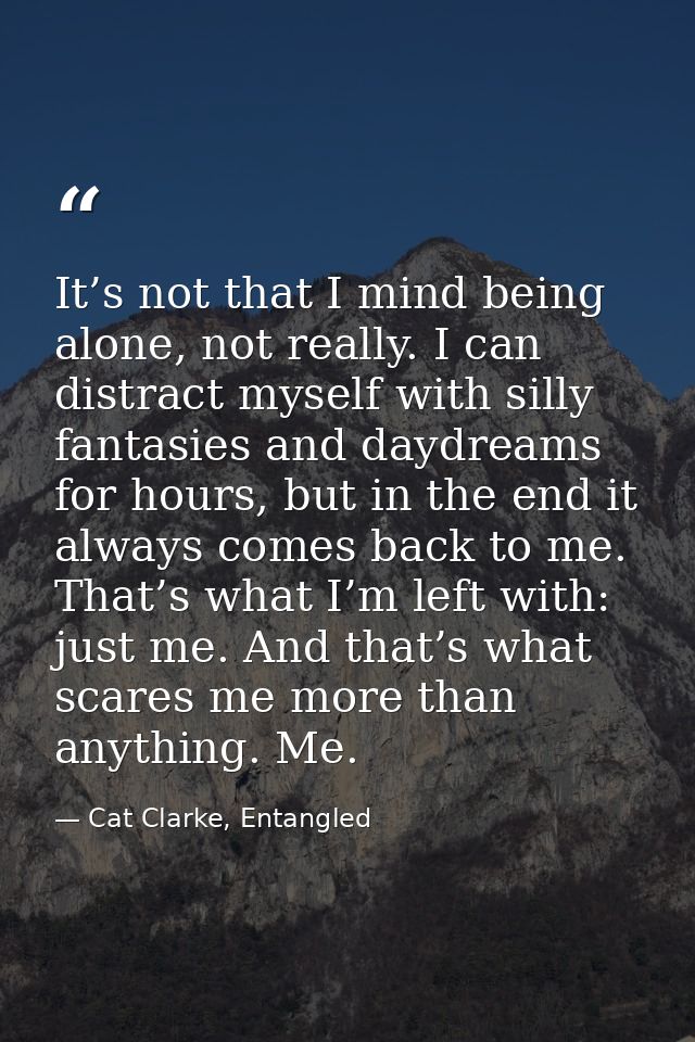 It’s not that I mind being alone, not really. I can distract myself with silly fantasies and daydreams for hours, but in — Cat Clarke, Entangled