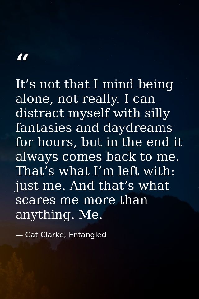 It’s not that I mind being alone, not really. I can distract myself with silly fantasies and daydreams for hours, but in — Cat Clarke, Entangled