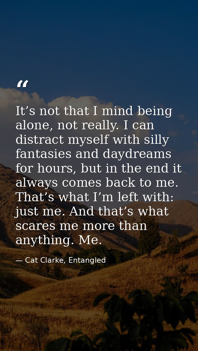 It’s not that I mind being alone, not really. I can distract myself with silly fantasies and daydreams for hours, but in — Cat Clarke, Entangled