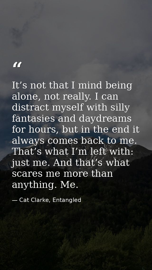 It’s not that I mind being alone, not really. I can distract myself with silly fantasies and daydreams for hours, but in — Cat Clarke, Entangled