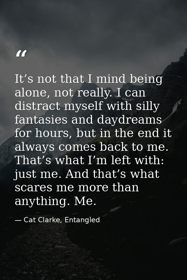 It’s not that I mind being alone, not really. I can distract myself with silly fantasies and daydreams for hours, but in — Cat Clarke, Entangled