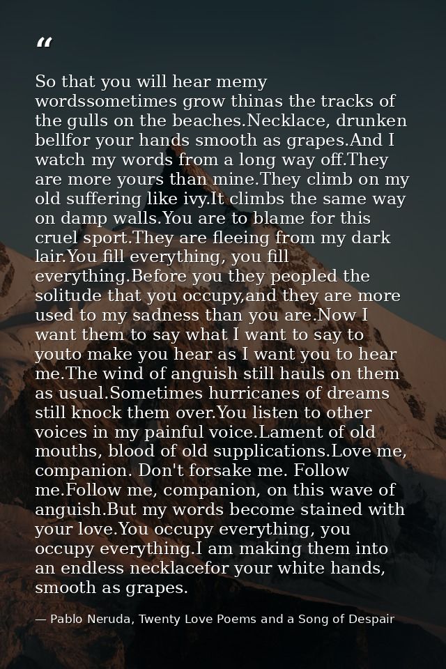 So that you will hear memy wordssometimes grow thinas the tracks of the gulls on the beaches.Necklace, drunken bellfor y — Pablo Neruda, Twenty Love Poems and a Song of Despair