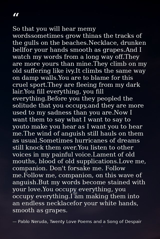 So that you will hear memy wordssometimes grow thinas the tracks of the gulls on the beaches.Necklace, drunken bellfor y — Pablo Neruda, Twenty Love Poems and a Song of Despair
