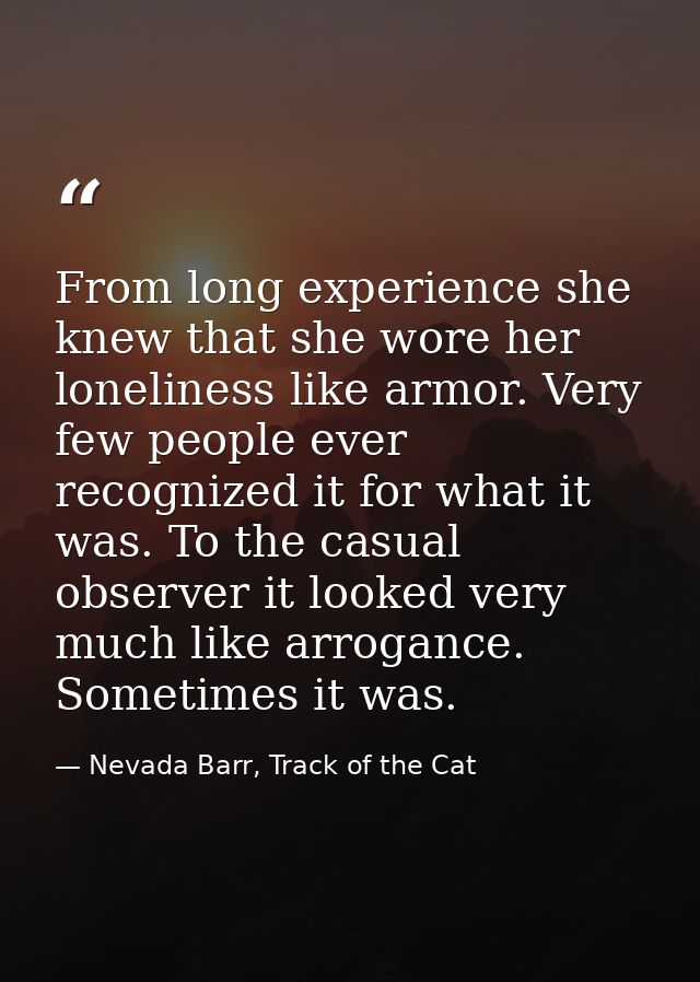 From long experience she knew that she wore her loneliness like armor. Very few people ever recognized it for what it wa — Nevada Barr, Track of the Cat