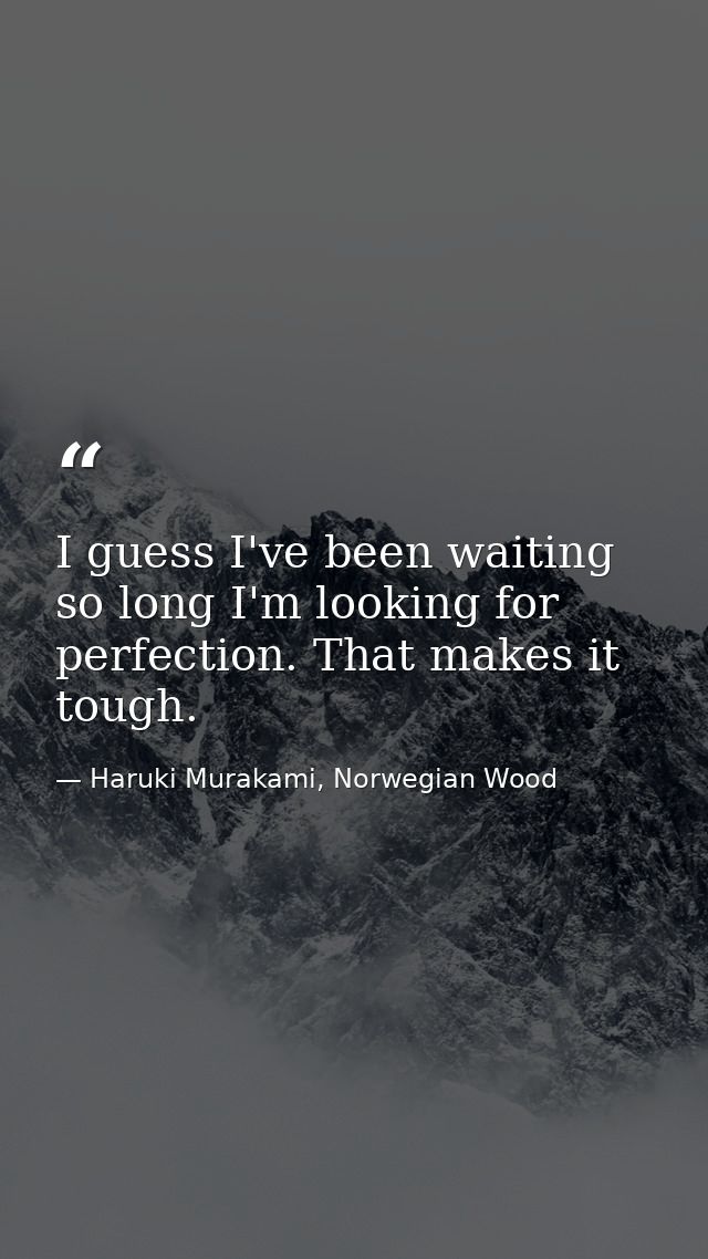 I guess I've been waiting so long I'm looking for perfection. That makes it tough. — Haruki Murakami, Norwegian Wood