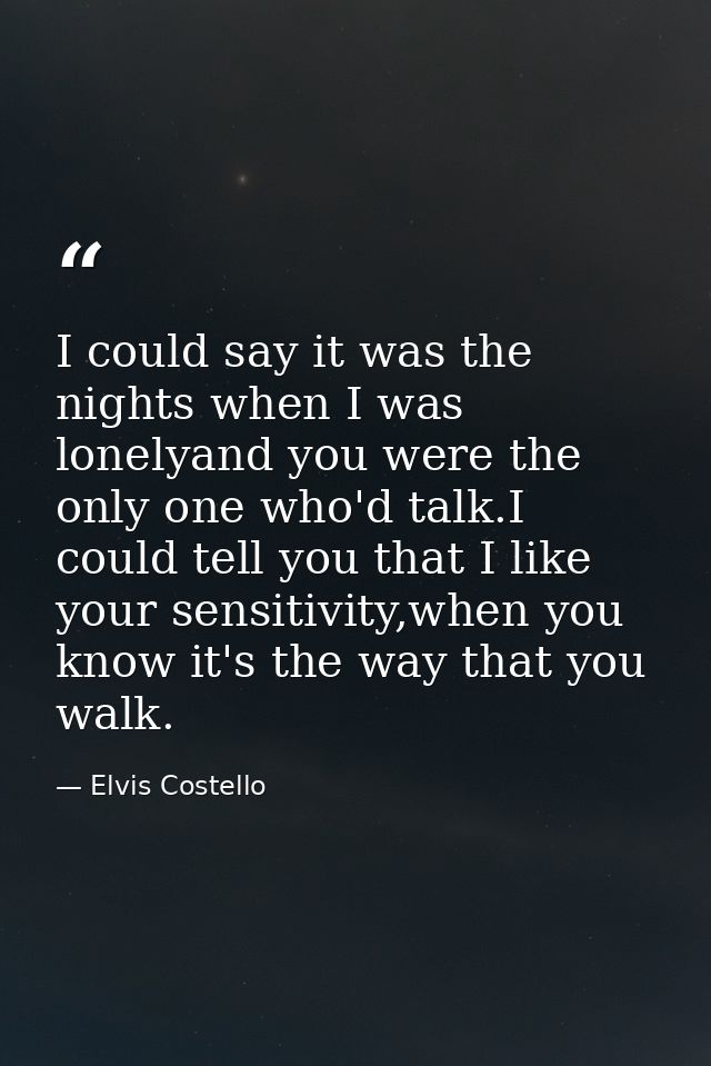 I could say it was the nights when I was lonelyand you were the only one who'd talk.I could tell you that I like your se — Elvis Costello