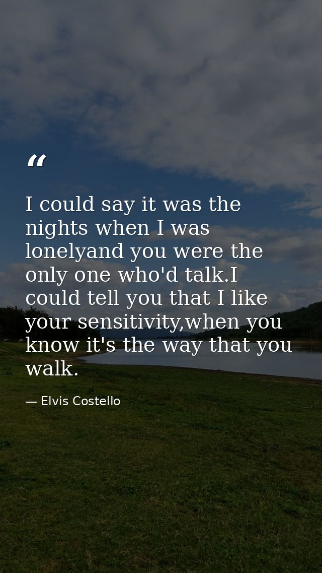 I could say it was the nights when I was lonelyand you were the only one who'd talk.I could tell you that I like your se — Elvis Costello
