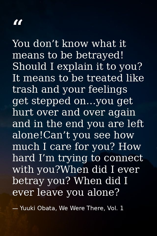 You don’t know what it means to be betrayed! Should I explain it to you? It means to be treated like trash and your feel — Yuuki Obata, We Were There, Vol. 1