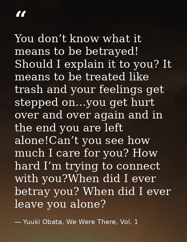 You don’t know what it means to be betrayed! Should I explain it to you? It means to be treated like trash and your feel — Yuuki Obata, We Were There, Vol. 1