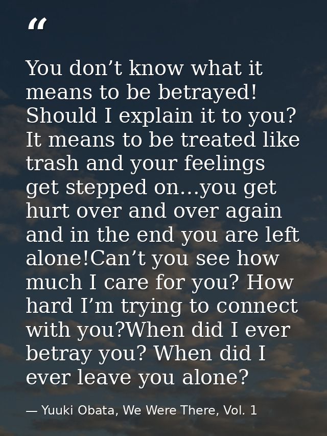 You don’t know what it means to be betrayed! Should I explain it to you? It means to be treated like trash and your feel — Yuuki Obata, We Were There, Vol. 1