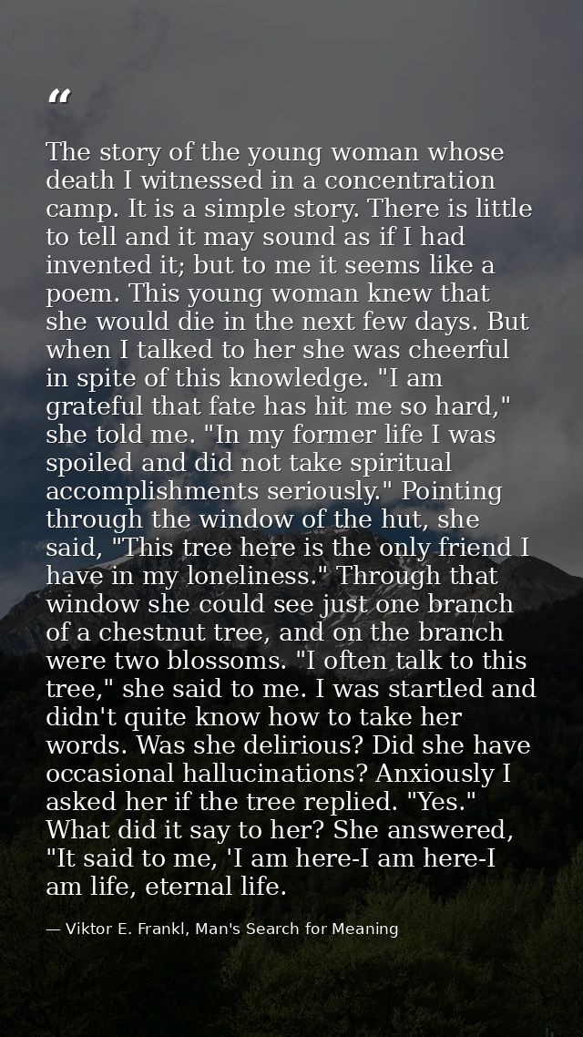 The story of the young woman whose death I witnessed in a concentration camp. It is a simple story. There is little to t — Viktor E. Frankl, Man's Search for Meaning