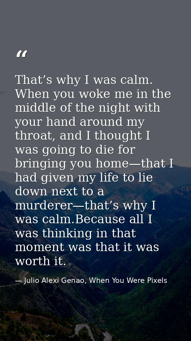 That’s why I was calm. When you woke me in the middle of the night with your hand around my throat, and I thought I was  — Julio Alexi Genao, When You Were Pixels