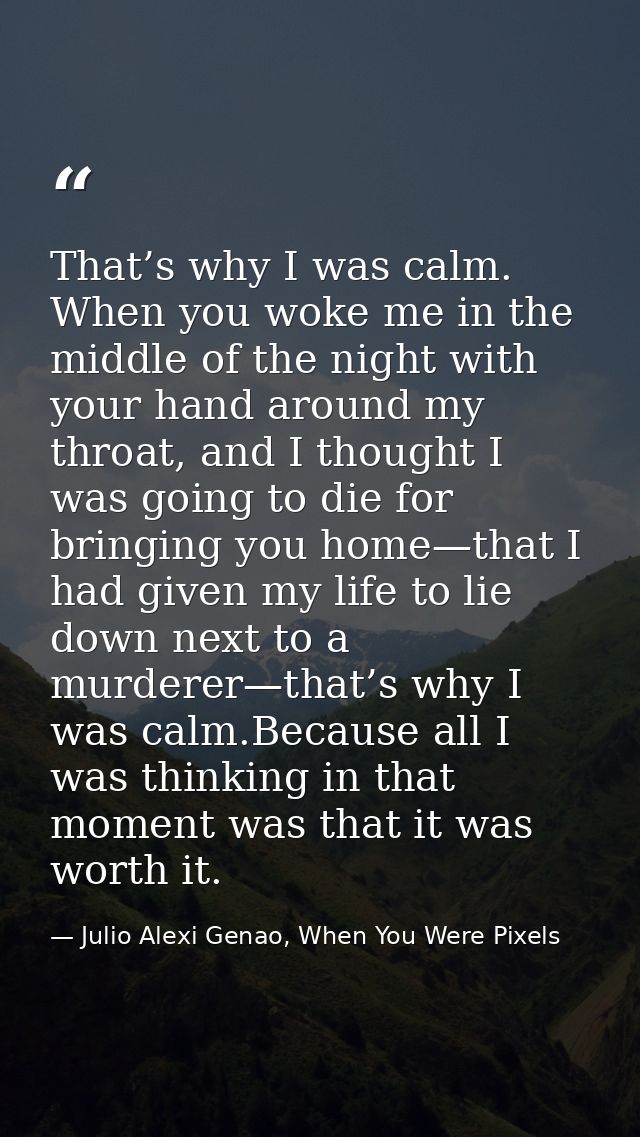 That’s why I was calm. When you woke me in the middle of the night with your hand around my throat, and I thought I was  — Julio Alexi Genao, When You Were Pixels