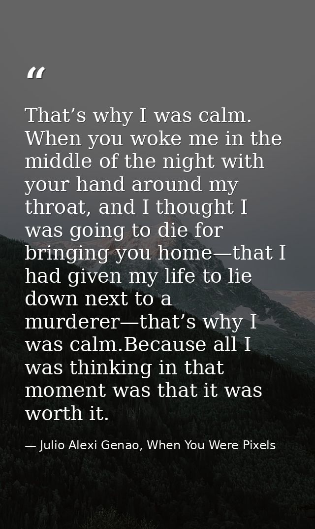 That’s why I was calm. When you woke me in the middle of the night with your hand around my throat, and I thought I was  — Julio Alexi Genao, When You Were Pixels
