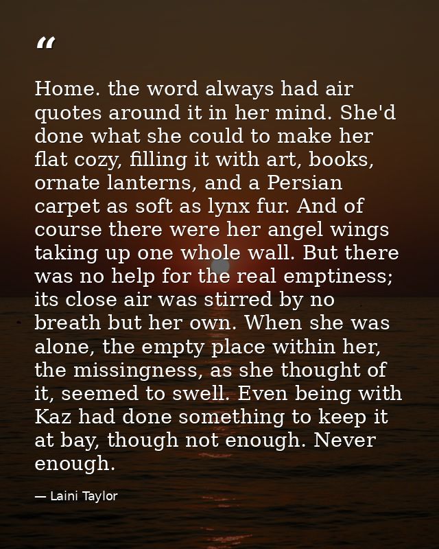 Home. the word always had air quotes around it in her mind. She'd done what she could to make her flat cozy, filling it  — Laini Taylor