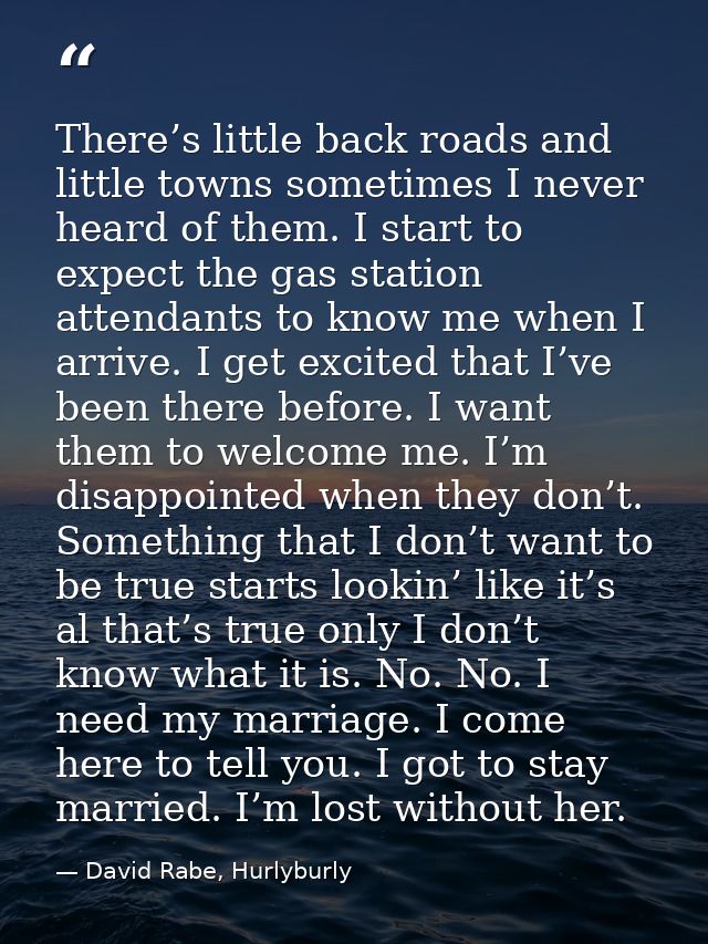 There’s little back roads and little towns sometimes I never heard of them. I start to expect the gas station attendants — David Rabe, Hurlyburly