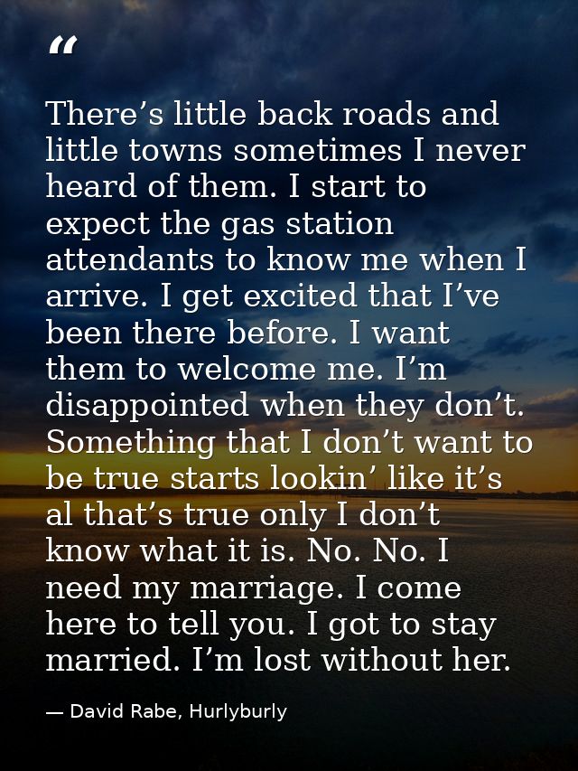 There’s little back roads and little towns sometimes I never heard of them. I start to expect the gas station attendants — David Rabe, Hurlyburly