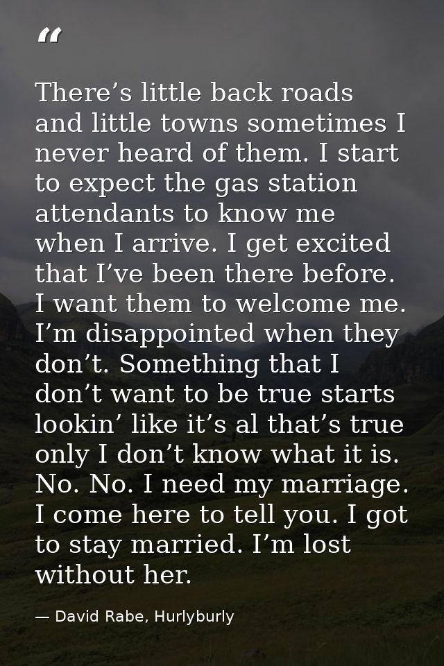 There’s little back roads and little towns sometimes I never heard of them. I start to expect the gas station attendants — David Rabe, Hurlyburly