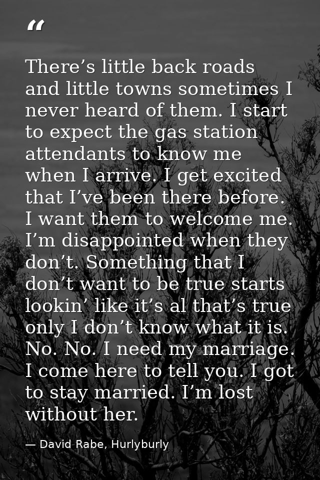 There’s little back roads and little towns sometimes I never heard of them. I start to expect the gas station attendants — David Rabe, Hurlyburly
