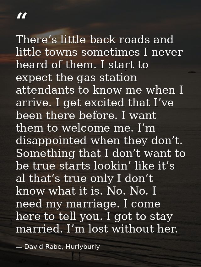 There’s little back roads and little towns sometimes I never heard of them. I start to expect the gas station attendants — David Rabe, Hurlyburly