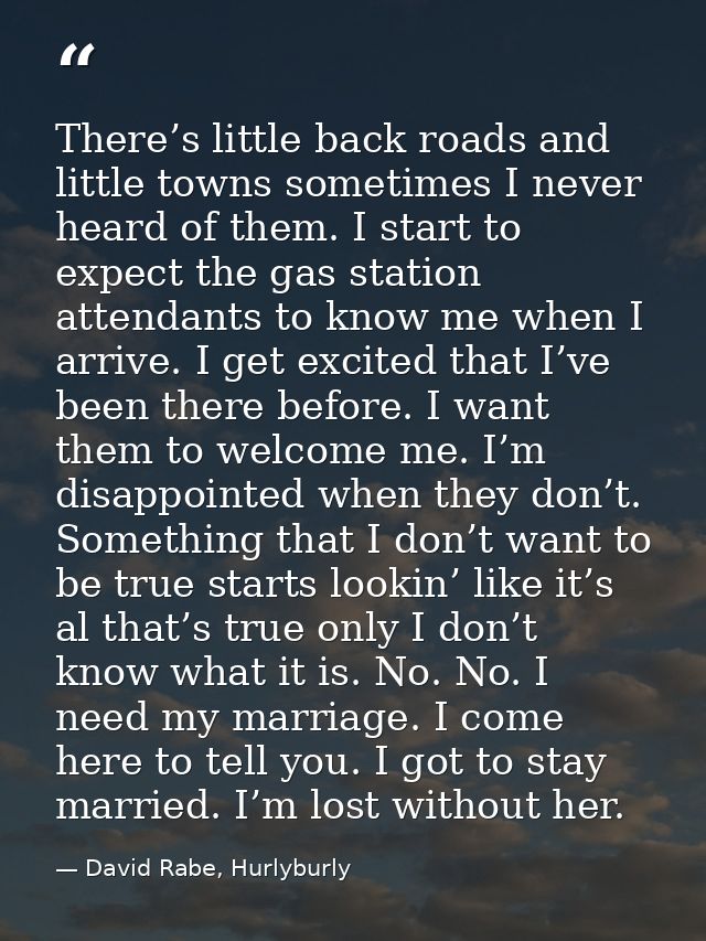 There’s little back roads and little towns sometimes I never heard of them. I start to expect the gas station attendants — David Rabe, Hurlyburly
